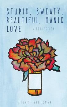 Paperback Stupid, Sweaty, Beautiful, Manic Love: A Collection Book