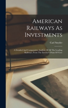 Hardcover American Railways As Investments: A Detailed And Comparative Analysis Of All The Leading Railways, From The Investor's Point Of View Book