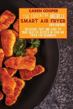 Paperback The Essential Breville Smart Air Fryer Oven Cookbook: Delicious, Fast and Easy to Make Healthy Recipes in Your Air Fryer for Beginners Book