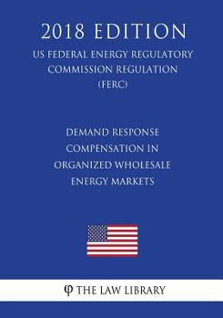 Paperback Demand Response Compensation in Organized Wholesale Energy Markets (US Federal Energy Regulatory Commission Regulation) (FERC) (2018 Edition) Book