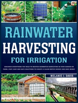 Hardcover Rainwater Harvesting For Irrigation: Discover Everything You Need to Master Rainwater Harvesting in Your Garden or Farm Fast, Easy and Safe Solutions Book