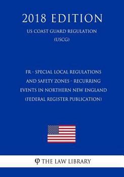 FR - Special Local Regulations and Safety Zones - Recurring Events in Northern New England (Federal Register Publication) (US Coast Guard Regulation) (USCG) (2018 Edition)
