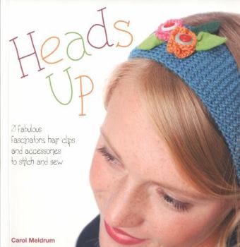 Paperback Heads Up: 21 Fabulous Fascinators, Hair Clips and Accessories to Stitch and Sew Book