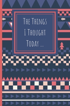 The Things I Thought Today: Journal To Write Your Daily Thoughts In For Adults, Teens, Children/Kids - 120 Lined Pages - 6 x 9 (Communication Book, Writing Pad)