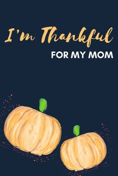 I'm Thankful For Mom: Thanksgiving Pumpkin Journal Notebook