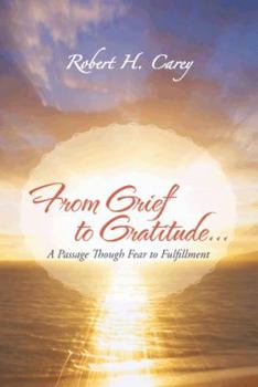 From Grief to Gratitude...: A Passage Though Fear to Fulfillment