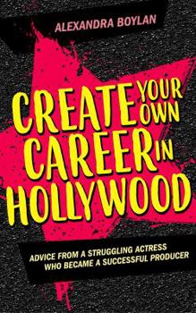 Create Your Own Career In Hollywood: Advice from a Struggling Actress Who Became a Successful Producer