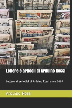 Lettere e articoli di Arduino Rossi: Lettere ai periodici di Arduino Rossi  anno 2007 (Italian Edition)