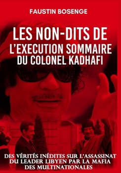 Paperback Le Non-Dit de l'Execution Sommaire Du Colonel Kadhafi: Des vérités inédites sur l'assassinat du leader libyen par la mafia des multinationales Grand [French] Book