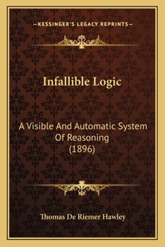 Paperback Infallible Logic: A Visible And Automatic System Of Reasoning (1896) Book