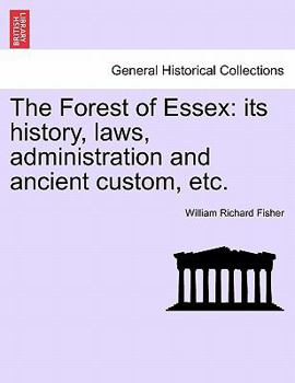 Paperback The Forest of Essex: Its History, Laws, Administration and Ancient Custom, Etc. Book