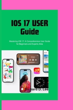 Paperback IOS 17 User Guide: Mastering iOS 17: A Comprehensive User Guide for Beginners and Experts Alike Book