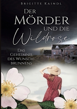 Der Mörder und die Wildrose: Das Geheimnis des Wunschbrunnens (German Edition)