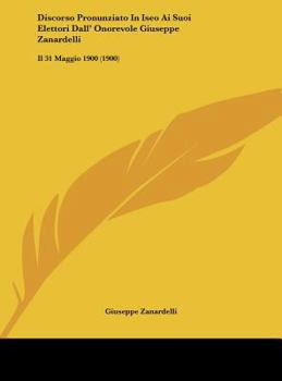Hardcover Discorso Pronunziato In Iseo Ai Suoi Elettori Dall' Onorevole Giuseppe Zanardelli: Il 31 Maggio 1900 (1900) [Italian] Book