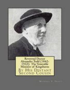 Reverend Doctor Alexander Todd (1842-1932): The Venerable Minister of Kingsbarns: By His Distant Second Cousin