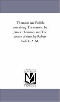 Paperback Thomson and Pollok: Containing the Seasons, by James Thomson, and the Course of Time, by Robert Pollok, A. M. Book
