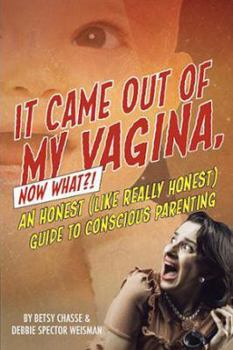 Paperback It Came Out of my Vagina! Now What?!: An Honest (like really honest) Guide to Conscious Parenting Book