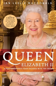 QUEEN ELIZABETH II A PHOTOGRAPHER'S FOUR DECADES WITH THE CROWN: In Celebration of the 100th Anniversary of the birth of Queen Elizabeth II