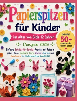 Papierspitzen für Kinder im Alter von 6 bis 12 Jahren (Ausgabe 2026): Einfache Schritt-für-Schritt-Projekte mit Fotos in jeder Phase: niedliche Tiere, ... bildschirmfreie Kreativität (German Edition)
