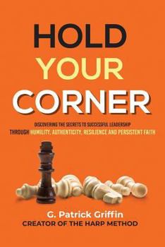 Hold Your Corner: Discovering the Secrets to Successful Leadership Through Humility, Authenticity, Resilience and Persistent Faith