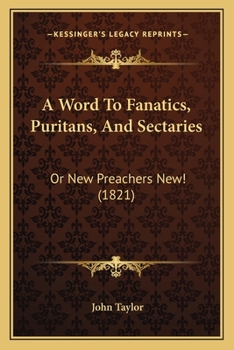 Paperback A Word To Fanatics, Puritans, And Sectaries: Or New Preachers New! (1821) Book