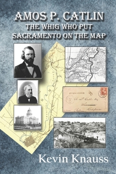 Paperback Amos P. Catlin: The Whig Who Put Sacramento On The Map Book