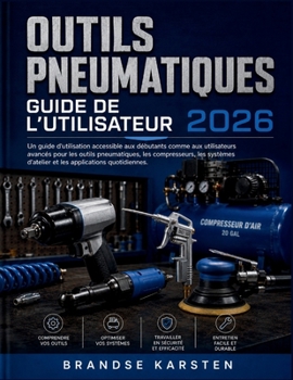 OUTILS PNEUMATIQUES GUIDE DE L'UTILISATEUR 2026: Un guide d'utilisation accessible aux débutants comme aux utilisateurs avancés pour les outils ... applications quotidiennes. (French Edition)