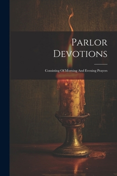 Parlor Devotions: Consisting Of Morning And Evening Prayers