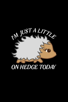 I'm Just a Little on HEDGE today: Blank Lined Journal Notebook, 6 x 9, hedgehog journal, hedgehog notebook, Ruled, Writing Book, Notebook for hedgehog lovers, hedgehog day Gifts