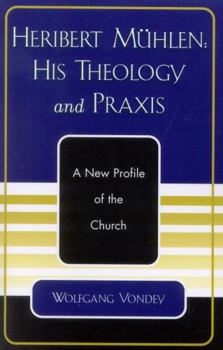 Paperback Heribert Mühlen: His Theology and Praxis: A New Profile of the Church Book