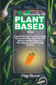 Paperback Understanding The Plant-Based Diet: A Superlative Guide To Understanding The Concepts Plant-Based Diet With Delicious, Healthy Recipes For Plant-Based Book