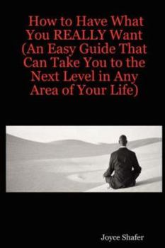 Paperback How to Have What You REALLY Want (An Easy Guide That Can Take You to the Next Level in Any Area of Your Life) Book