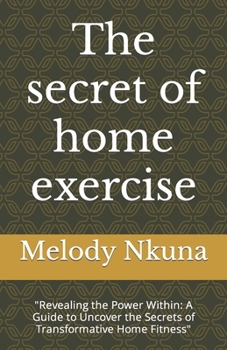 Paperback The secret of home exercise: "Revealing the Power Within: A Guide to Uncover the Secrets of Transformative Home Fitness" Book