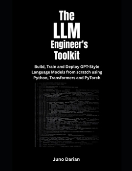 Paperback The LLM Engineer's Toolkit: Build, Train, and Deploy GPT-Style Language Models from Scratch Using Python, Transformers and PyTorch Book