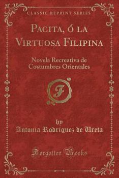 Pacita, � la Virtuosa Filipina: Novela Recreativa de Costumbres Orientales (Classic Reprint)