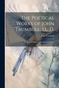 Paperback The Poetical Works of John Trumbull, Ll. D.: Progress of Dulness. [Miscellaneous Poems Book