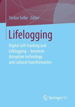 Paperback Lifelogging: Digital Self-Tracking and Lifelogging - Between Disruptive Technology and Cultural Transformation Book