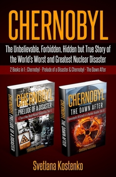 Chernobyl: The Unbelievable, Forbidden, Hidden but True Story of the World's Worst and Greatest Nuclear Disaster (2 Books in 1: Chernobyl - Prelude of a Disaster & Chernobyl - The Dawn After)