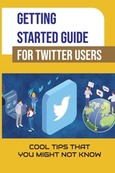 Paperback Getting Started Guide For Twitter Users: Cool Tips That You Might Not Know: Twitter For Business Book