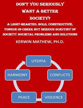 Paperback Don't You Seriously Want A Better Society? A Light-Hearted, Bold, Constructive, Book