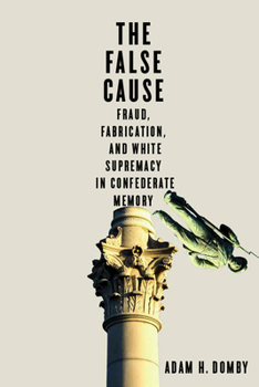 Hardcover The False Cause: Fraud, Fabrication, and White Supremacy in Confederate Memory Book