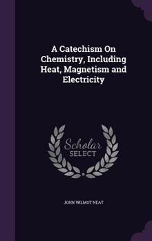 Hardcover A Catechism On Chemistry, Including Heat, Magnetism and Electricity Book