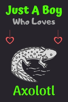 Just A Boy Who Loves Axolotl: A Super Cute Axolotl notebook journal or dairy | Axolotl lovers gift for boys | Axolotl lovers Lined Notebook Journal (6"x 9")