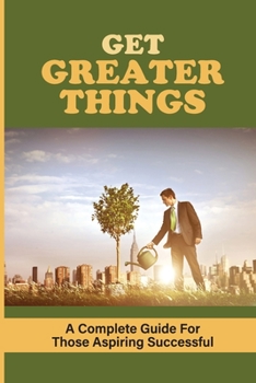 Paperback Get Greater Things: A Complete Guide For Those Aspiring Successful: How To Identify Your Why In Business Book