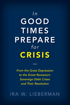 Paperback In Good Times Prepare for Crisis: From the Great Depression to the Great Recession: Sovereign Debt Crises and Their Resolution Book