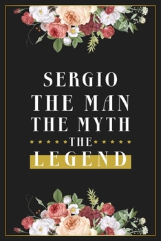 Sergio The Man The Myth The Legend: Lined Notebook / Journal Gift, 120 Pages, 6x9, Matte Finish, Soft Cover