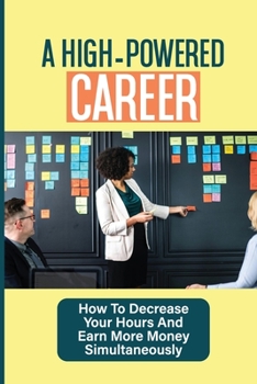Paperback A High-Powered Career: How To Decrease Your Hours And Earn More Money Simultaneously: Strategies For The Positioning Of Success Book