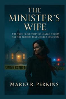 The Minister’s Wife: The True Crime Story of Sharon Nelson and the Murders That Shocked Colorado