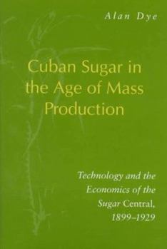 Hardcover Cuban Sugar in the Age of Mass Production: Technology and the Economics of the Sugar Central, 1899-1929 Book