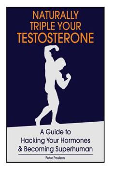 Paperback Naturally Triple Your Testosterone: A Guide to Hacking Your Hormones and Becoming Superhuman Book